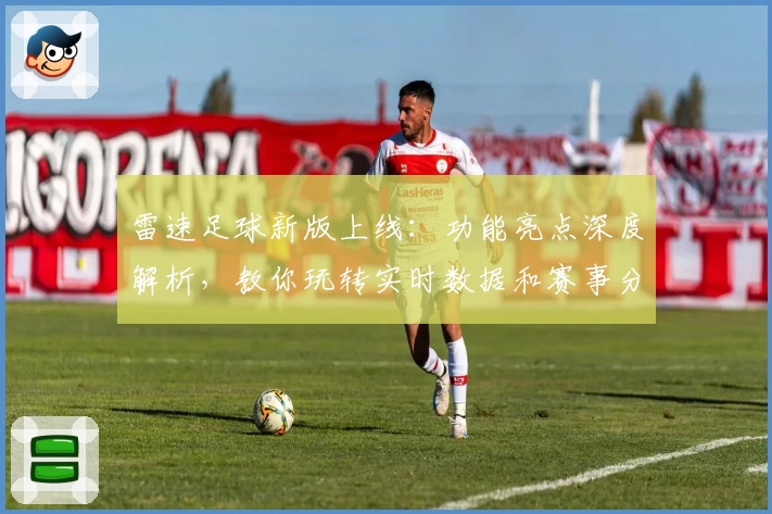 雷速足球新版上线：功能亮点深度解析，教你玩转实时数据和赛事分析