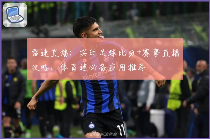 雷速直播:实时足球比分+赛事直播攻略,体育迷必备应用推荐