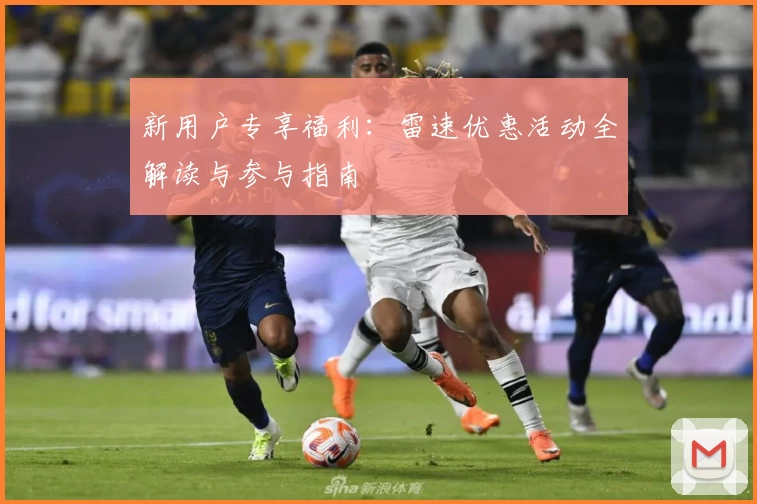 新用户专享福利:雷速优惠活动全解读与参与指南