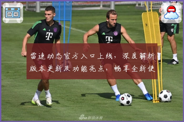 雷速动态官方入口上线,深度解析版本更新及功能亮点,畅享全新使用体验
