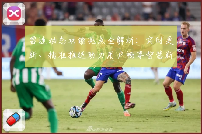 雷速动态功能亮点全解析：实时更新、精准推送助力用户畅享智慧新体验