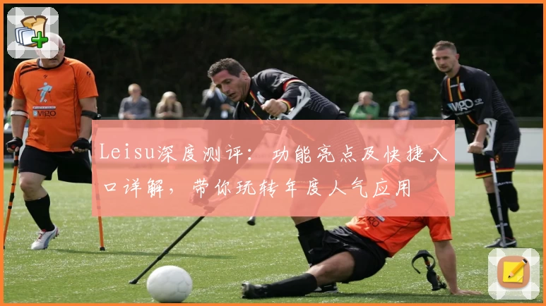 Leisu深度测评：功能亮点及快捷入口详解，带你玩转年度人气应用