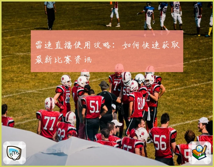 雷速直播使用攻略：如何快速获取最新比赛资讯