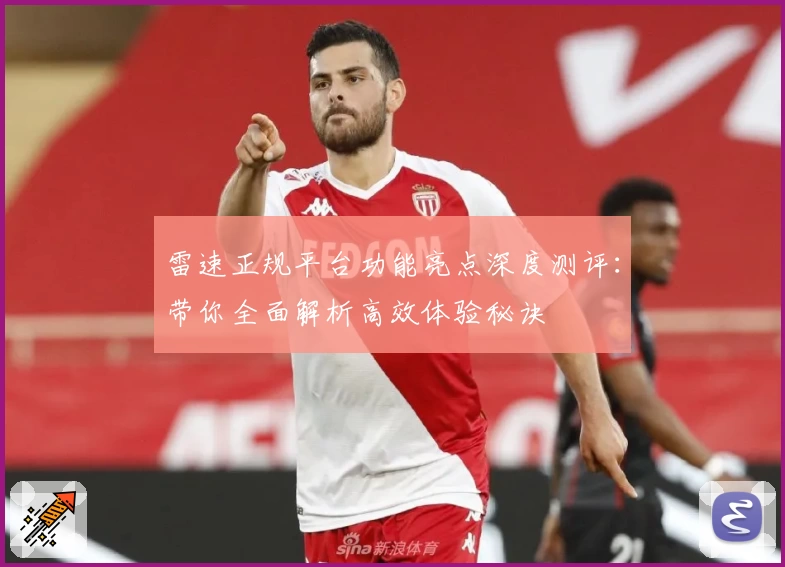 雷速正规平台功能亮点深度测评：带你全面解析高效体验秘诀