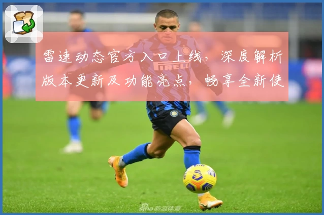 雷速动态官方入口上线，深度解析版本更新及功能亮点，畅享全新使用体验