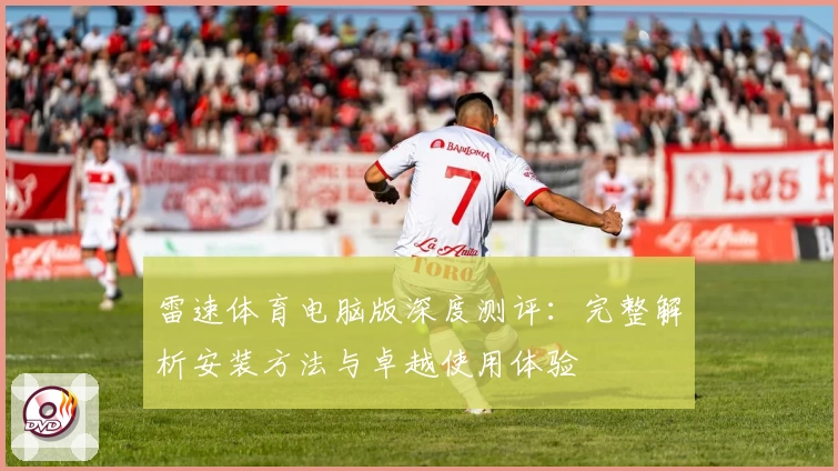 雷速体育电脑版深度测评:完整解析安装方法与卓越使用体验