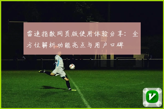 雷速指数网页版使用体验分享：全方位解析功能亮点与用户口碑