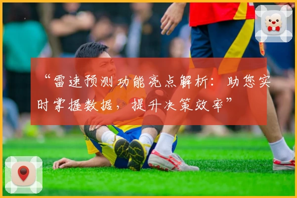 “雷速预测功能亮点解析：助您实时掌握数据，提升决策效率”