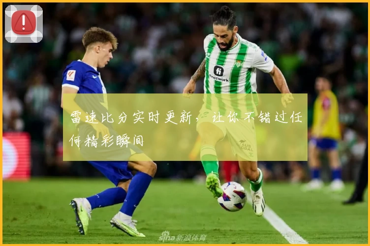 雷速比分实时更新,让你不错过任何精彩瞬间