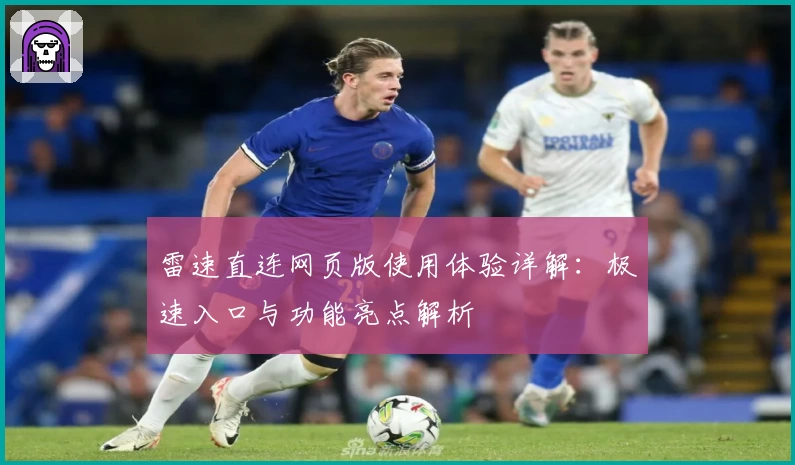 雷速直连网页版使用体验详解：极速入口与功能亮点解析