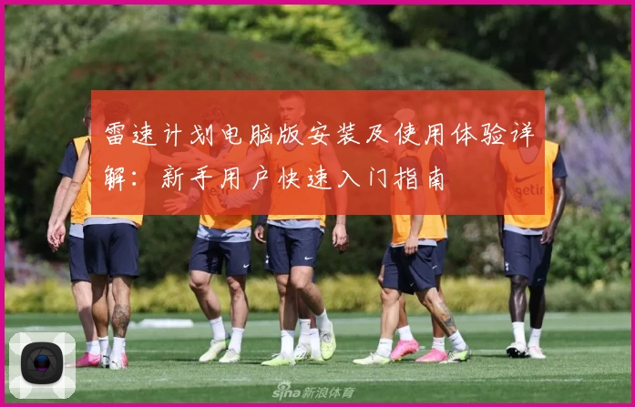 雷速计划电脑版安装及使用体验详解:新手用户快速入门指南