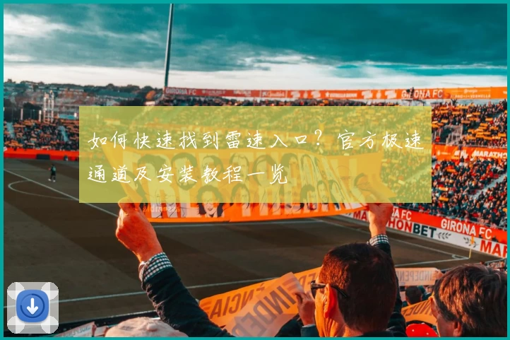 如何快速找到雷速入口？官方极速通道及安装教程一览