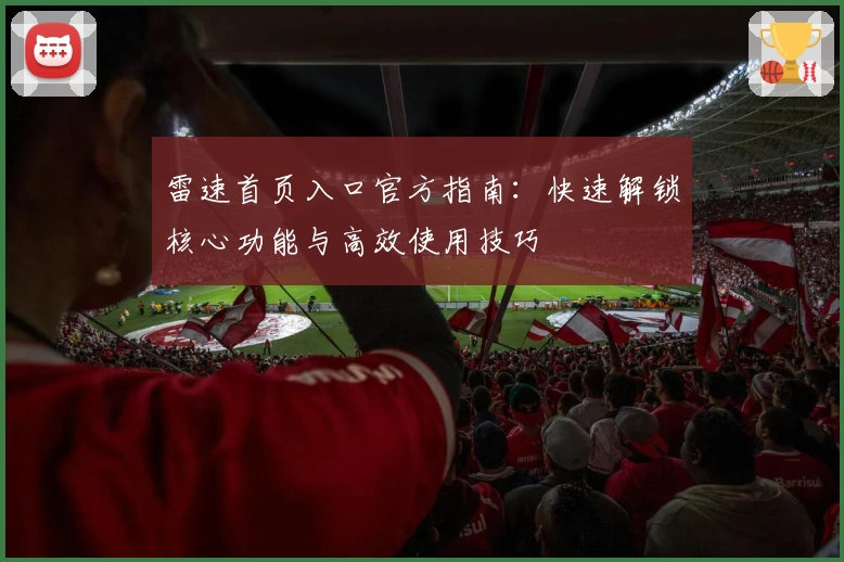雷速首页入口官方指南：快速解锁核心功能与高效使用技巧