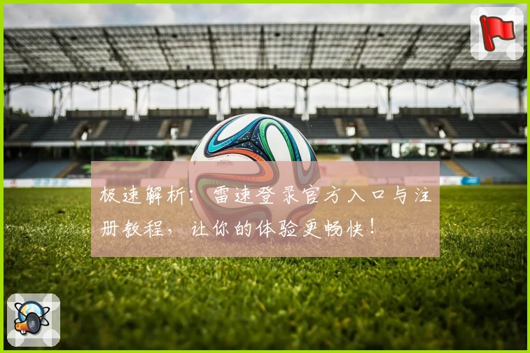 极速解析：雷速登录官方入口与注册教程，让你的体验更畅快！