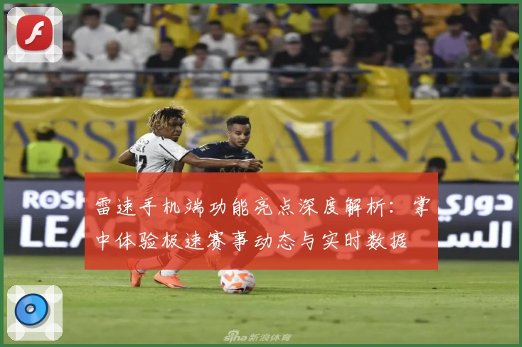 雷速手机端功能亮点深度解析:掌中体验极速赛事动态与实时数据