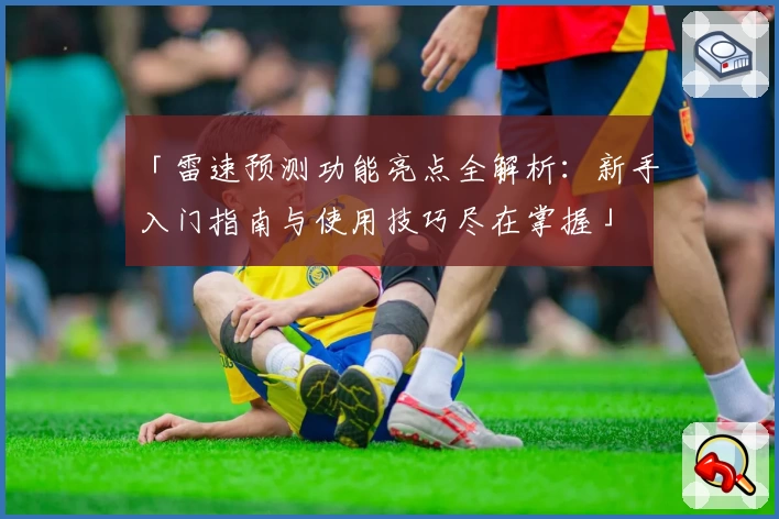 「雷速预测功能亮点全解析：新手入门指南与使用技巧尽在掌握」