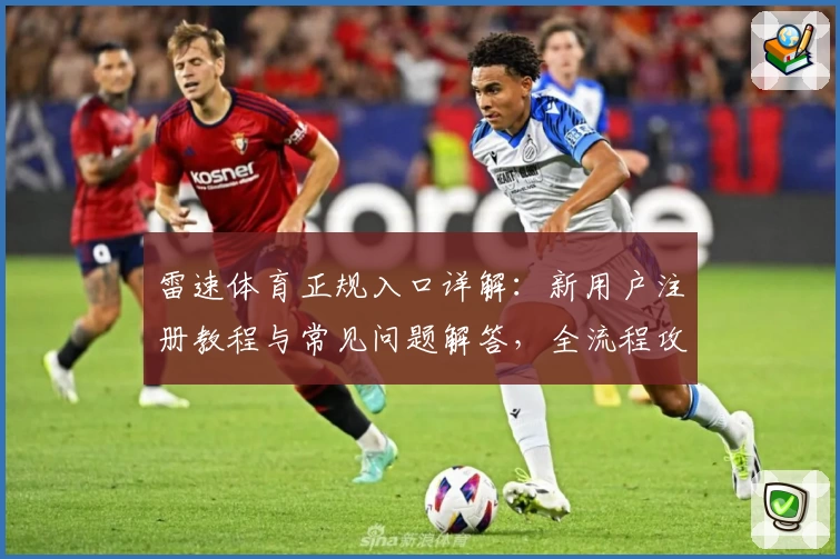雷速体育正规入口详解：新用户注册教程与常见问题解答，全流程攻略教你轻松上手