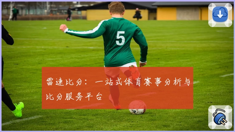 雷速比分：一站式体育赛事分析与比分服务平台