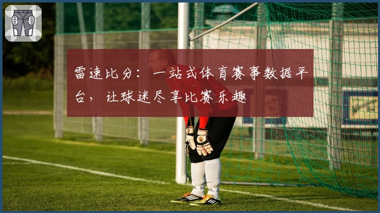 雷速比分：一站式体育赛事数据平台，让球迷尽享比赛乐趣