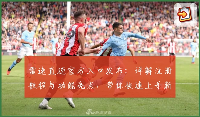 雷速直连官方入口发布:详解注册教程与功能亮点,带你快速上手新体验