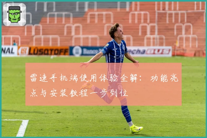 雷速手机端使用体验全解:功能亮点与安装教程一步到位