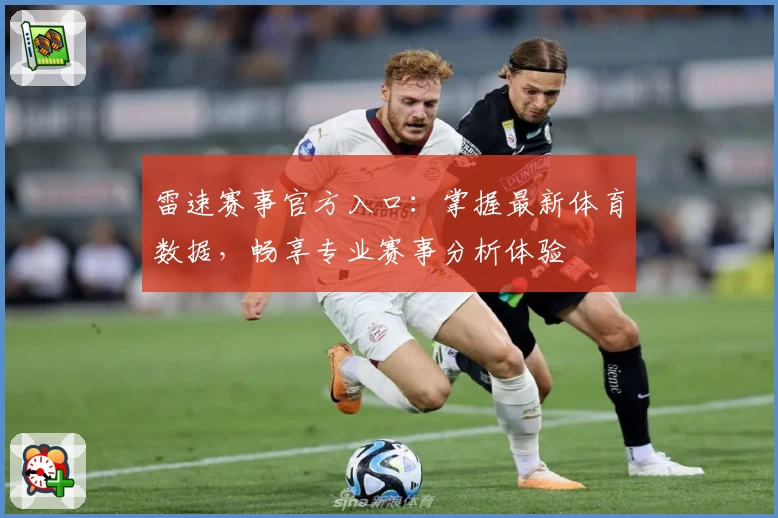 雷速赛事官方入口：掌握最新体育数据，畅享专业赛事分析体验