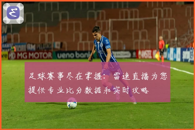 足球赛事尽在掌握：雷速直播为您提供专业比分数据和实时攻略