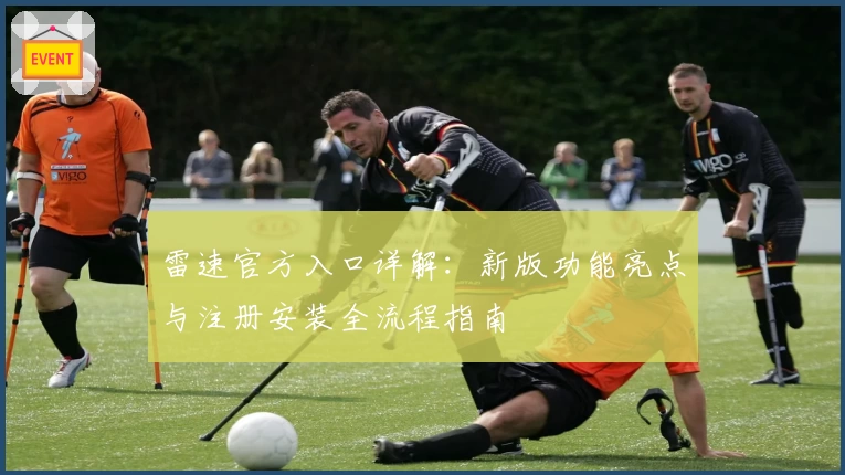 雷速官方入口详解:新版功能亮点与注册安装全流程指南