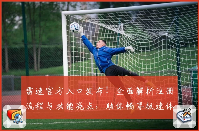 雷速官方入口发布！全面解析注册流程与功能亮点，助你畅享极速体验