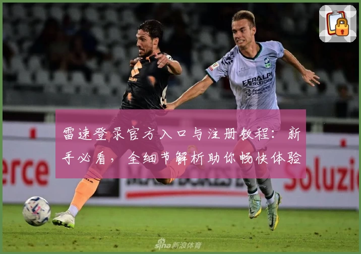 雷速登录官方入口与注册教程：新手必看，全细节解析助你畅快体验