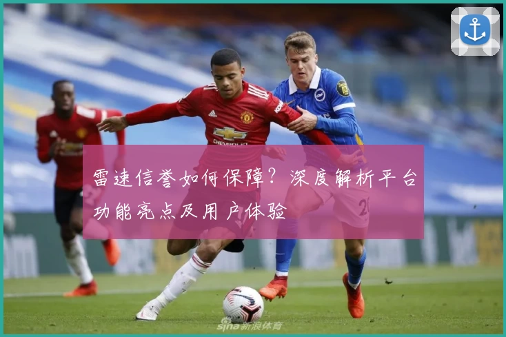 雷速信誉如何保障?深度解析平台功能亮点及用户体验