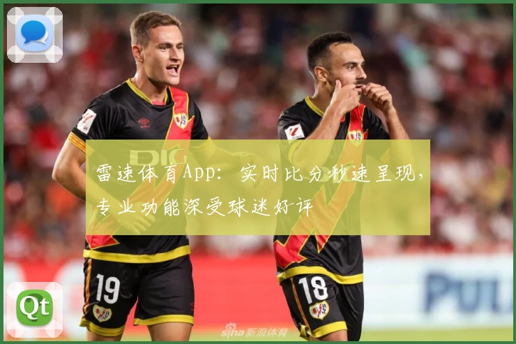 雷速体育App：实时比分秒速呈现，专业功能深受球迷好评