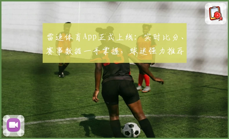 雷速体育App正式上线:实时比分、赛事数据一手掌握,球迷强力推荐
