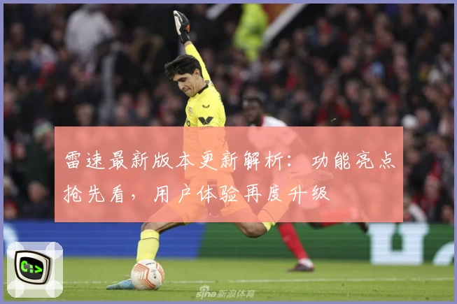 雷速最新版本更新解析：功能亮点抢先看，用户体验再度升级