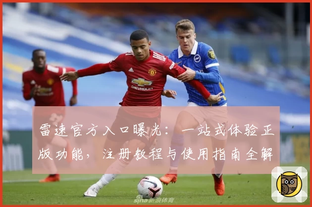 雷速官方入口曝光：一站式体验正版功能，注册教程与使用指南全解析