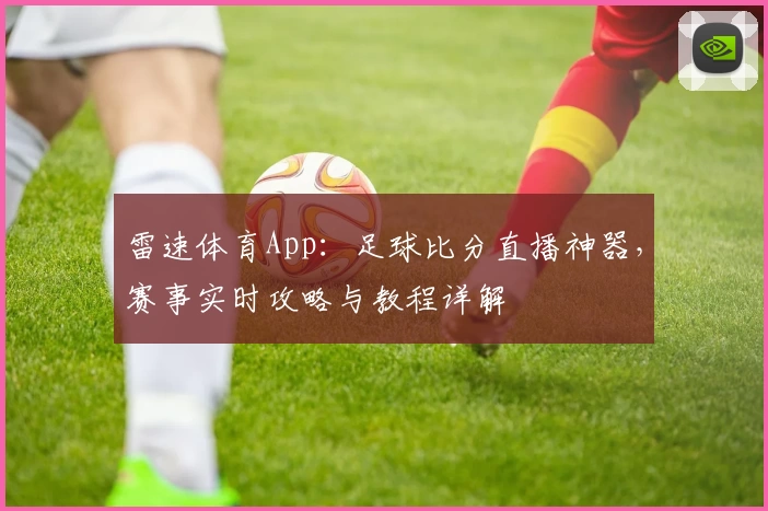 雷速体育App：足球比分直播神器，赛事实时攻略与教程详解