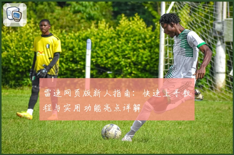 雷速网页版新人指南：快速上手教程与实用功能亮点详解