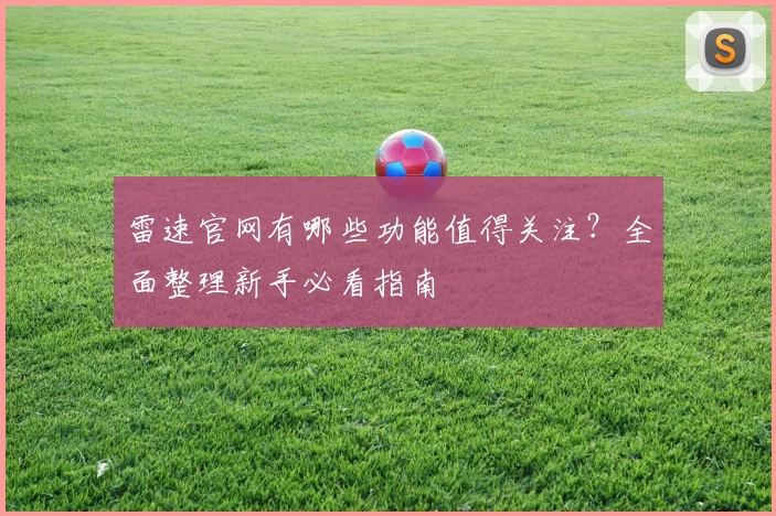 雷速官网有哪些功能值得关注?全面整理新手必看指南