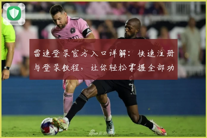 雷速登录官方入口详解：快速注册与登录教程，让你轻松掌握全部功能亮点