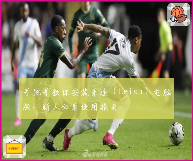 手把手教你安装乐速（Leisu）电脑版，新人必看使用指南