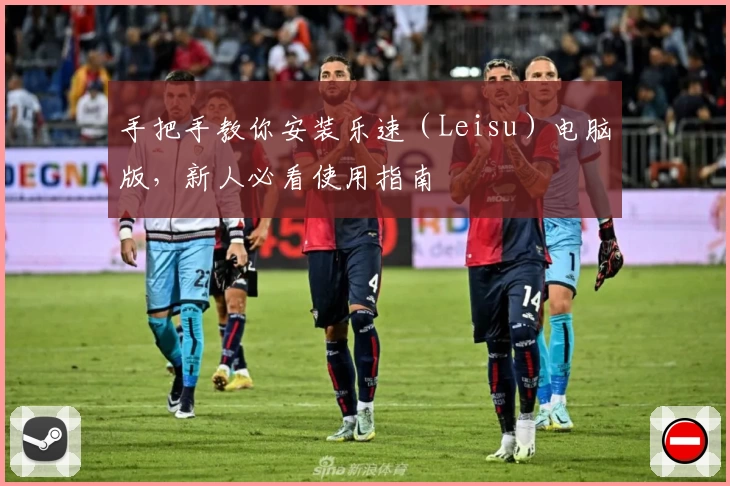 手把手教你安装乐速（Leisu）电脑版，新人必看使用指南