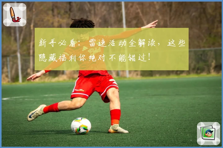 新手必看：雷速活动全解读，这些隐藏福利你绝对不能错过！