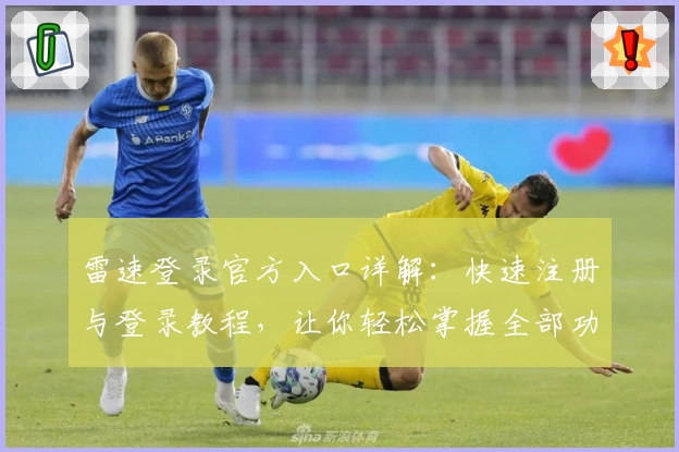 雷速登录官方入口详解：快速注册与登录教程，让你轻松掌握全部功能亮点
