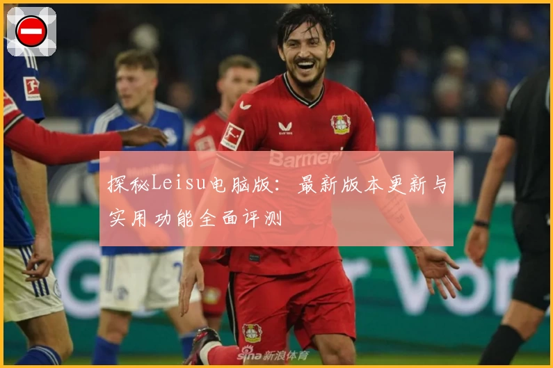 探秘Leisu电脑版：最新版本更新与实用功能全面评测