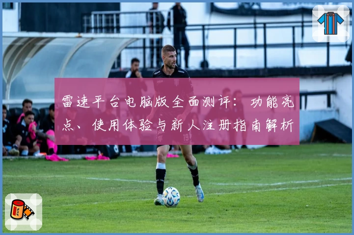 雷速平台电脑版全面测评：功能亮点、使用体验与新人注册指南解析