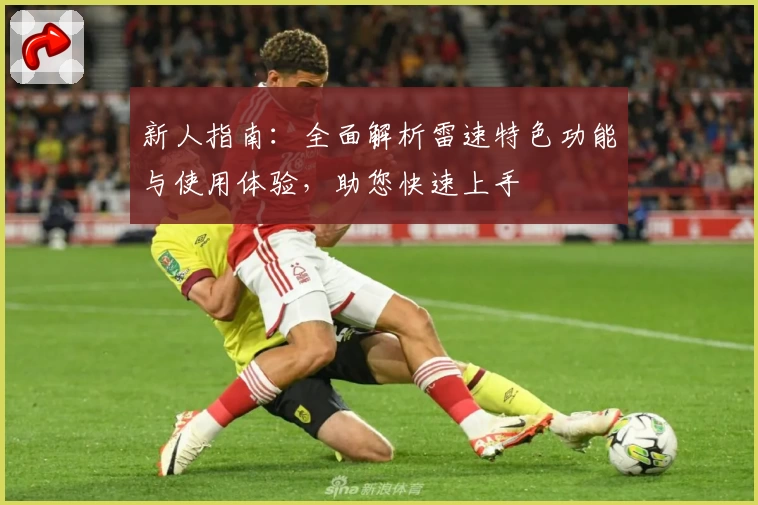 新人指南:全面解析雷速特色功能与使用体验,助您快速上手