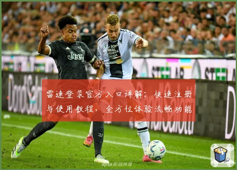 雷速登录官方入口详解：快速注册与使用教程，全方位体验流畅功能