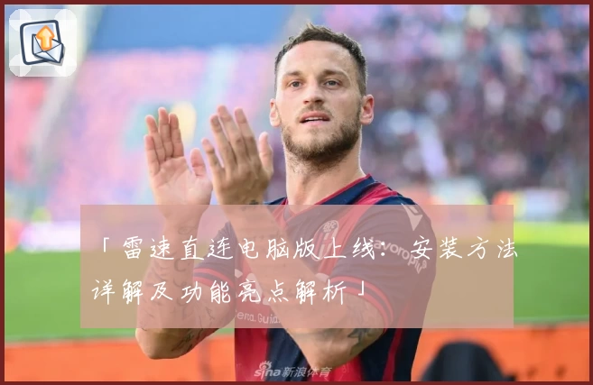 「雷速直连电脑版上线：安装方法详解及功能亮点解析」