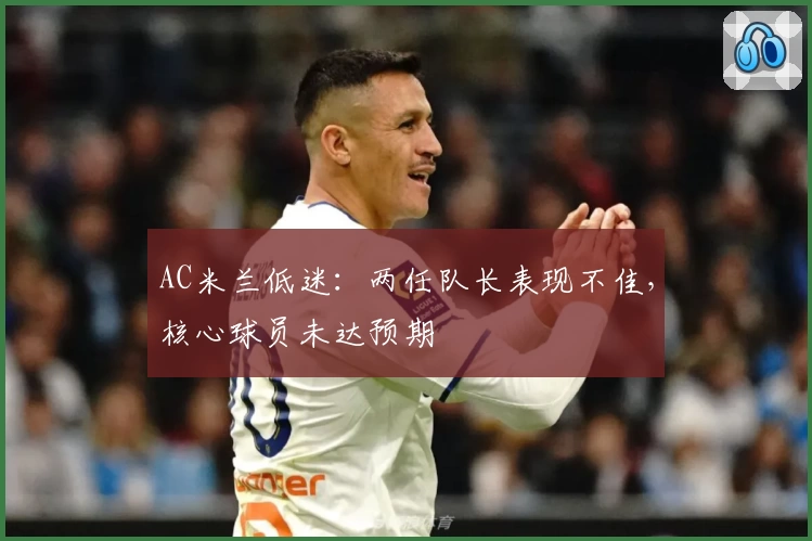 AC米兰低迷:两任队长表现不佳,核心球员未达预期