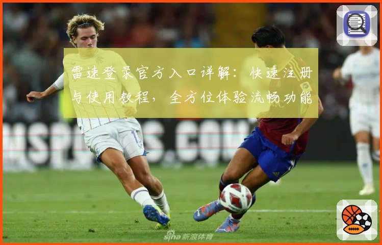 雷速登录官方入口详解：快速注册与使用教程，全方位体验流畅功能